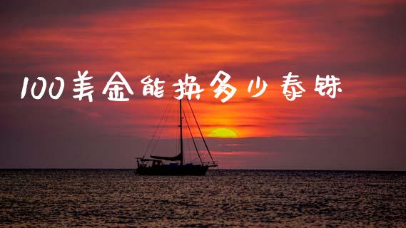 100美金能换多少泰铢_https://wap.jnbaishite.cn_全球财富_第1张