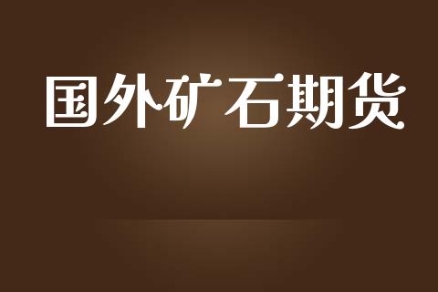 国外矿石期货_https://wap.jnbaishite.cn_期货资讯_第1张