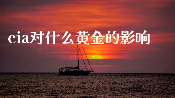 eia对什么黄金的影响_https://wap.jnbaishite.cn_理财投资_第1张