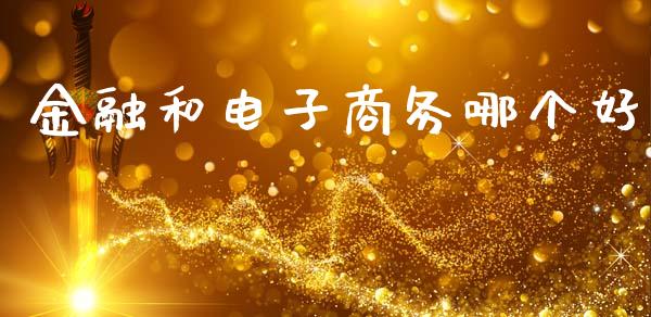 金融和电子商务哪个好_https://wap.jnbaishite.cn_金融资讯_第1张