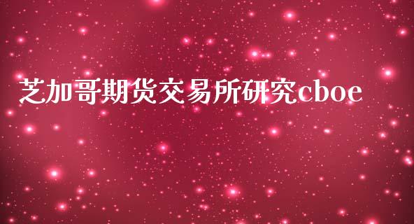 芝加哥期货交易所研究cboe_https://wap.jnbaishite.cn_全球财富_第1张