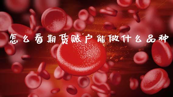 怎么看期货账户能做什么品种_https://wap.jnbaishite.cn_全球财富_第1张