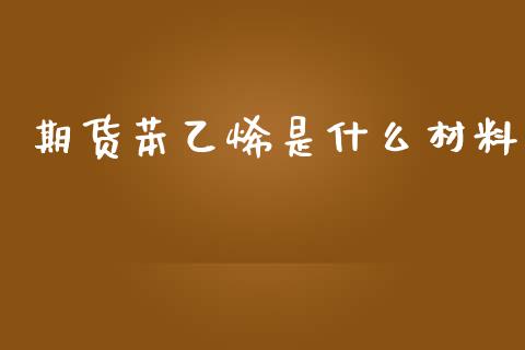 期货苯乙烯是什么材料_https://wap.jnbaishite.cn_理财投资_第1张