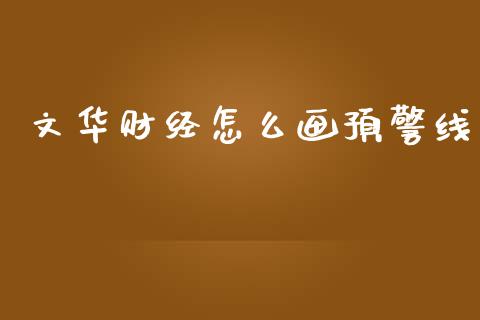 文华财经怎么画预警线_https://wap.jnbaishite.cn_期货资讯_第1张