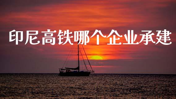 印尼高铁哪个企业承建_https://wap.jnbaishite.cn_金融资讯_第1张