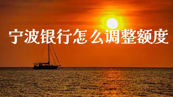宁波银行怎么调整额度_https://wap.jnbaishite.cn_理财投资_第1张