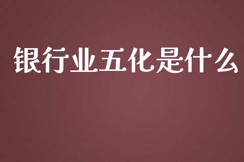 银行业五化是什么_https://wap.jnbaishite.cn_全球财富_第1张