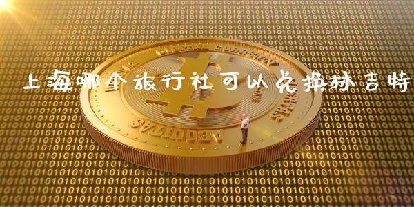 上海哪个旅行社可以兑换林吉特_https://wap.jnbaishite.cn_金融资讯_第1张