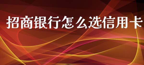招商银行怎么选信用卡_https://wap.jnbaishite.cn_全球财富_第1张