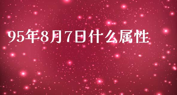 95年8月7日什么属性_https://wap.jnbaishite.cn_期货资讯_第1张