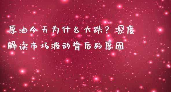 原油今天为什么大跌？深度解读市场波动背后的原因_https://wap.jnbaishite.cn_全球财富_第1张