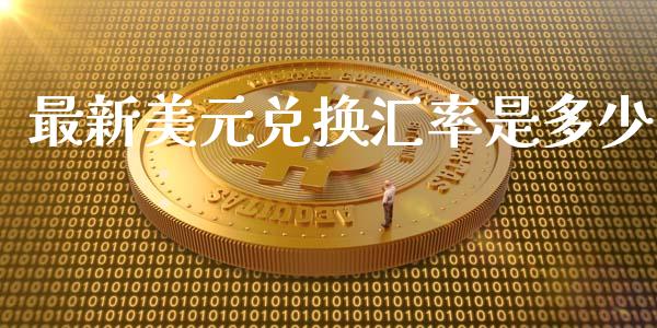 最新美元兑换汇率是多少_https://wap.jnbaishite.cn_理财投资_第1张