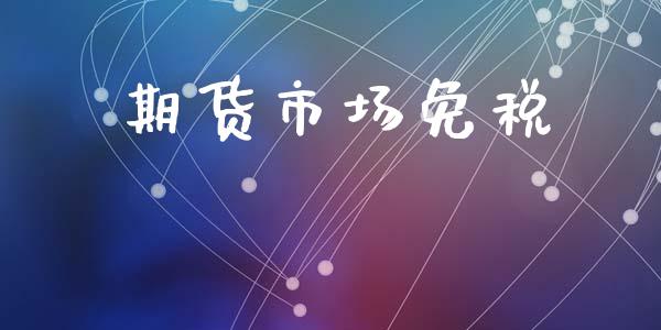 期货市场免税_https://wap.jnbaishite.cn_理财投资_第1张