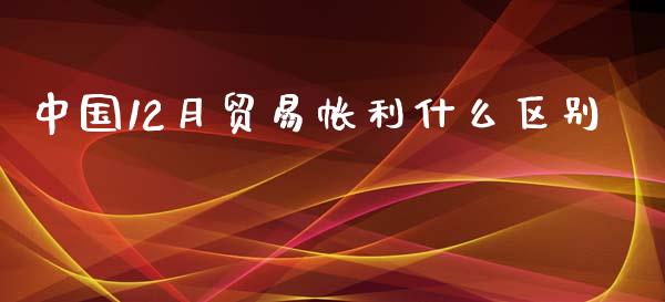 中国12月贸易帐利什么区别_https://wap.jnbaishite.cn_全球财富_第1张