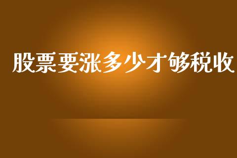 股票要涨多少才够税收_https://wap.jnbaishite.cn_全球财富_第1张