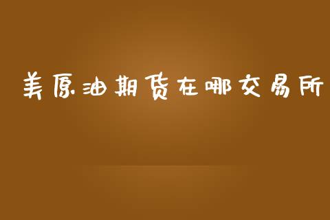 美原油期货在哪交易所_https://wap.jnbaishite.cn_期货资讯_第1张
