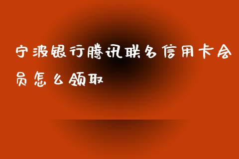 宁波银行腾讯联名信用卡会员怎么领取_https://wap.jnbaishite.cn_理财投资_第1张