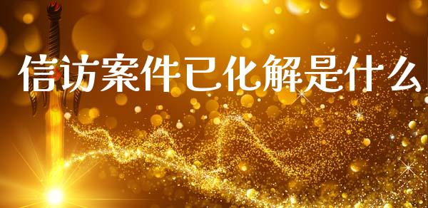 信访案件已化解是什么_https://wap.jnbaishite.cn_理财投资_第1张