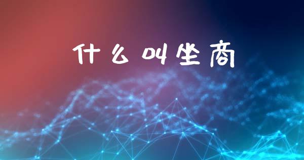 什么叫坐商_https://wap.jnbaishite.cn_期货资讯_第1张