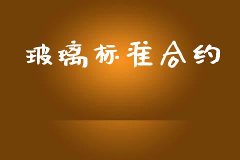 玻璃标准合约_https://wap.jnbaishite.cn_全球财富_第1张