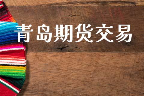 青岛期货交易_https://wap.jnbaishite.cn_理财投资_第1张