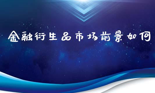 金融衍生品市场前景如何_https://wap.jnbaishite.cn_全球财富_第1张