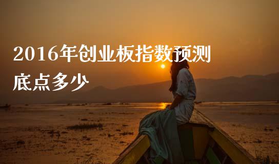 2016年创业板指数预测底点多少_https://wap.jnbaishite.cn_全球财富_第1张
