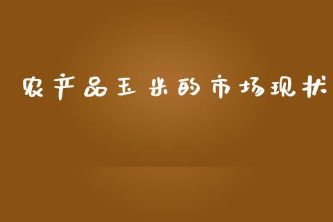 农产品玉米的市场现状_https://wap.jnbaishite.cn_期货资讯_第1张