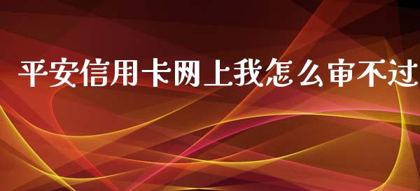 平安信用卡网上我怎么审不过_https://wap.jnbaishite.cn_理财投资_第1张