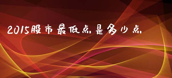 2015股市最低点是多少点_https://wap.jnbaishite.cn_理财投资_第1张