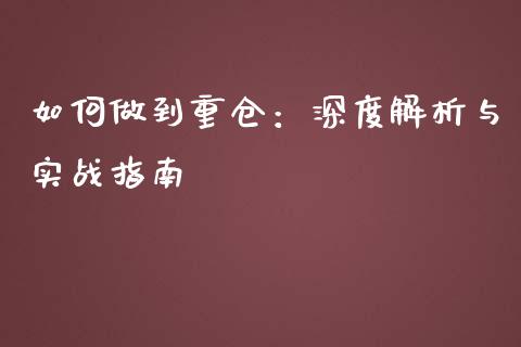 如何做到重仓：深度解析与实战指南_https://wap.jnbaishite.cn_理财投资_第1张