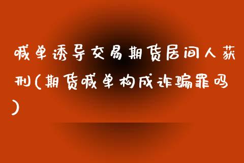 喊单诱导交易期货居间人获刑(期货喊单构成诈骗罪吗)_https://wap.jnbaishite.cn_金融资讯_第1张