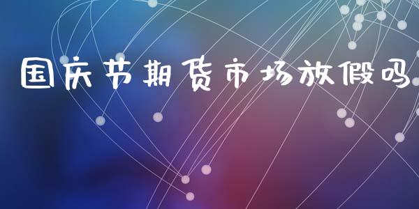 国庆节期货市场放假吗_https://wap.jnbaishite.cn_金融资讯_第1张