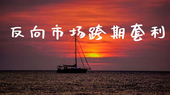 反向市场跨期套利_https://wap.jnbaishite.cn_金融资讯_第1张