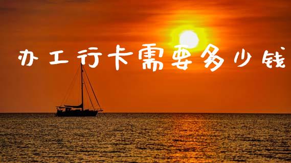 办工行卡需要多少钱_https://wap.jnbaishite.cn_期货资讯_第1张