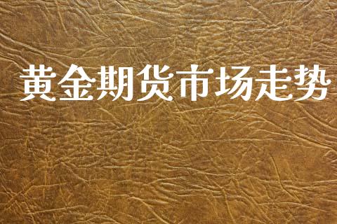 黄金期货市场走势_https://wap.jnbaishite.cn_全球财富_第1张