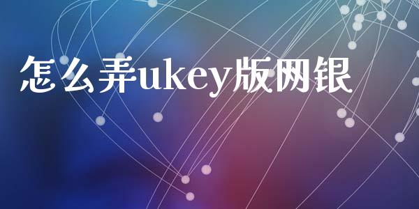 怎么弄ukey版网银_https://wap.jnbaishite.cn_期货资讯_第1张