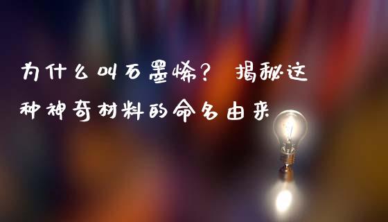为什么叫石墨烯？ 揭秘这种神奇材料的命名由来_https://wap.jnbaishite.cn_金融资讯_第1张