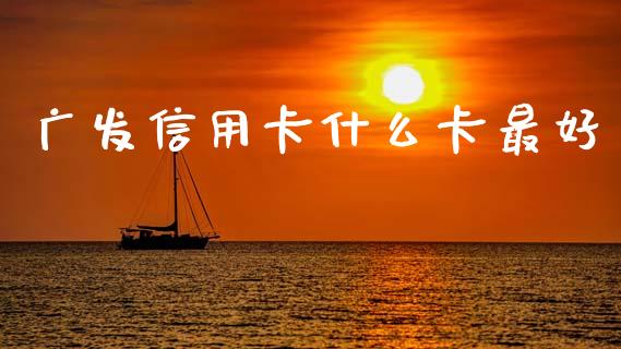 广发信用卡什么卡最好_https://wap.jnbaishite.cn_理财投资_第1张