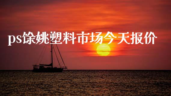 ps馀姚塑料市场今天报价_https://wap.jnbaishite.cn_全球财富_第1张