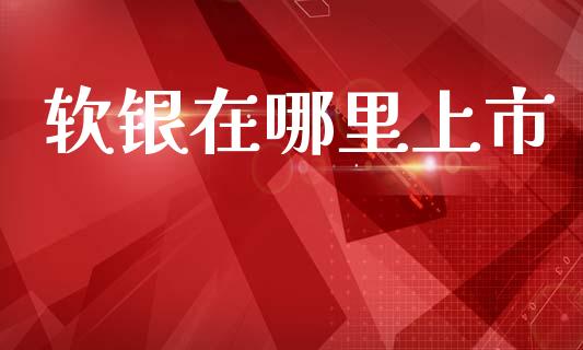 软银在哪里上市_https://wap.jnbaishite.cn_全球财富_第1张