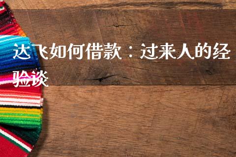 达飞如何借款：过来人的经验谈_https://wap.jnbaishite.cn_理财投资_第1张