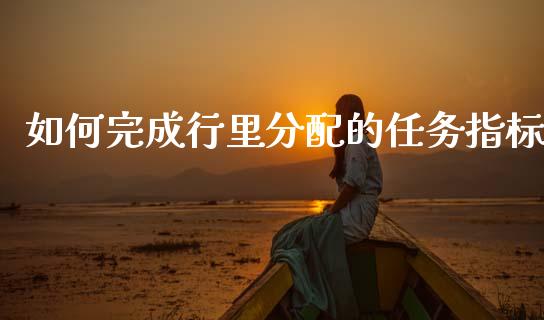 如何完成行里分配的任务指标_https://wap.jnbaishite.cn_金融资讯_第1张