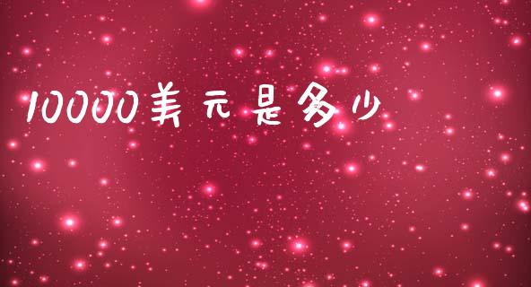10000美元是多少_https://wap.jnbaishite.cn_金融资讯_第1张