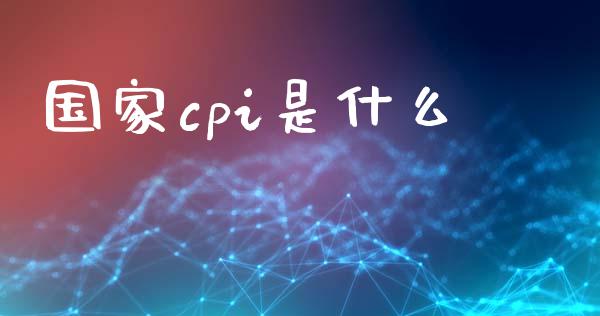 国家cpi是什么_https://wap.jnbaishite.cn_全球财富_第1张
