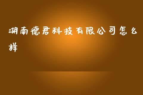 湖南德君科技有限公司怎么样_https://wap.jnbaishite.cn_期货资讯_第1张