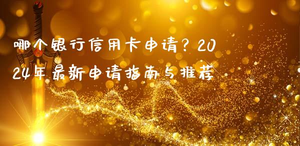 哪个银行信用卡申请?2024年最新申请指南与推荐_金融资讯_第1张_全球财富_理财投资_金融资讯_期货资讯 哪个银行信用卡申请?2024年最新申请指南与推荐_https://wap.jnbaishite.cn_金融资讯_第1张