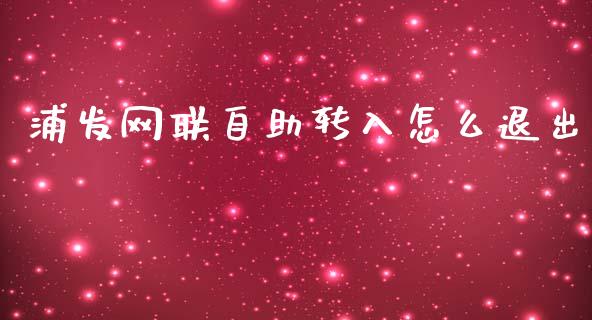 浦发网联自助转入怎么退出_https://wap.jnbaishite.cn_全球财富_第1张