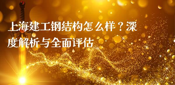 上海建工钢结构怎么样？深度解析与全面评估_https://wap.jnbaishite.cn_期货资讯_第1张