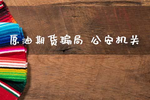 原油期货骗局 公安机关_https://wap.jnbaishite.cn_理财投资_第1张
